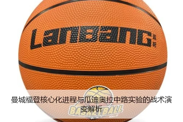 曼城福登核心化进程与瓜迪奥拉中路实验的战术演变解析