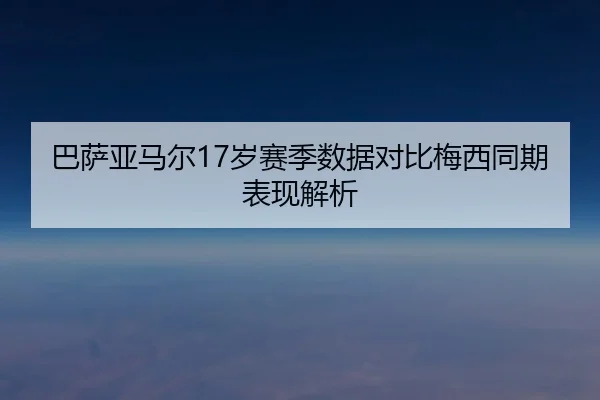 巴萨亚马尔17岁赛季数据对比梅西同期表现解析