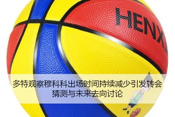 多特观察穆科科出场时间持续减少引发转会猜测与未来去向讨论