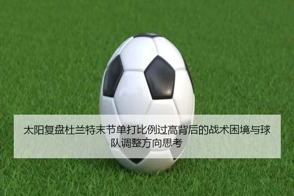太阳复盘杜兰特末节单打比例过高背后的战术困境与球队调整方向思考