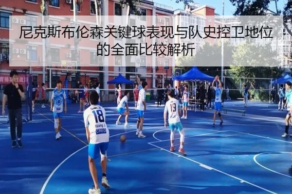尼克斯布伦森关键球表现与队史控卫地位的全面比较解析