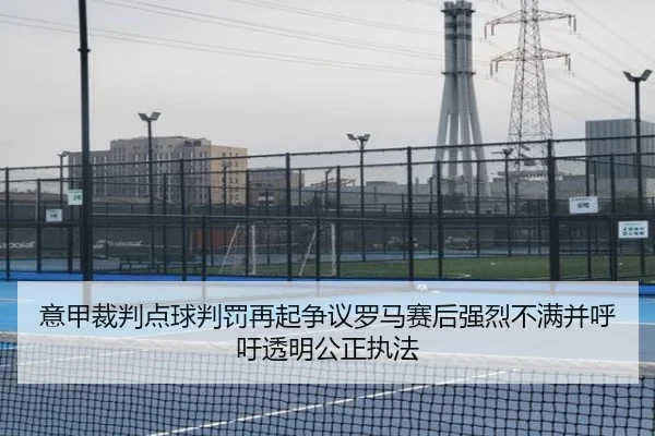 意甲裁判点球判罚再起争议罗马赛后强烈不满并呼吁透明公正执法