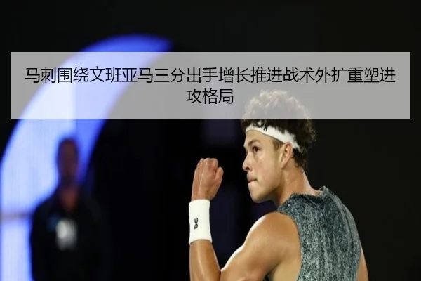 马刺围绕文班亚马三分出手增长推进战术外扩重塑进攻格局