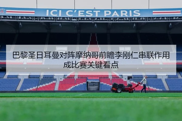 巴黎圣日耳曼对阵摩纳哥前瞻李刚仁串联作用成比赛关键看点